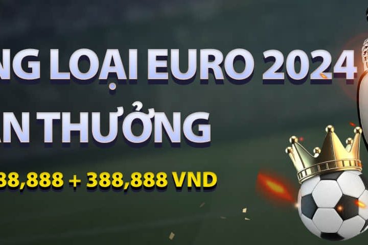 ĐẶT CƯỢC VÒNG LOẠI EURO 2024 NHÂN ĐÔI PHẦN THƯỞNG